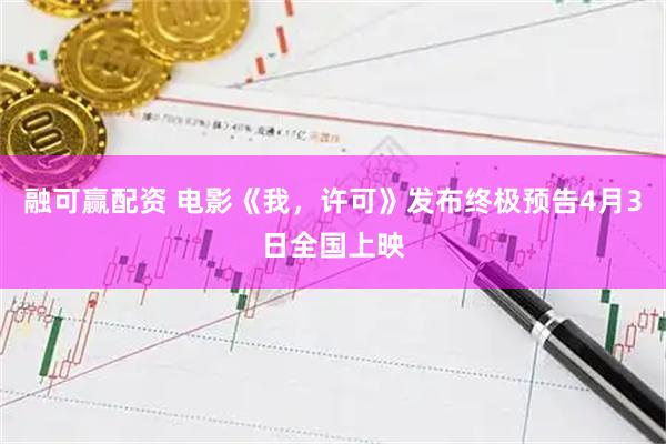 融可赢配资 电影《我，许可》发布终极预告4月3日全国上映