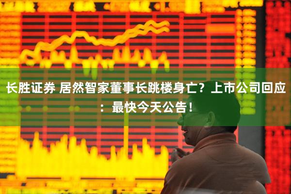 长胜证券 居然智家董事长跳楼身亡？上市公司回应：最快今天公告！