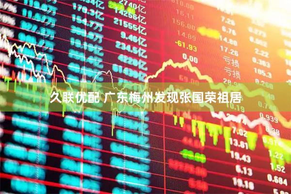 久联优配 广东梅州发现张国荣祖居