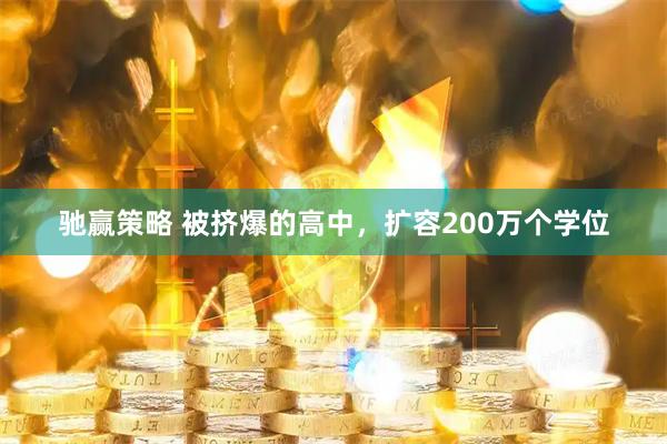 驰赢策略 被挤爆的高中，扩容200万个学位