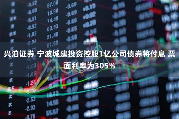 兴泊证券 宁波城建投资控股1亿公司债券将付息 票面利率为305%