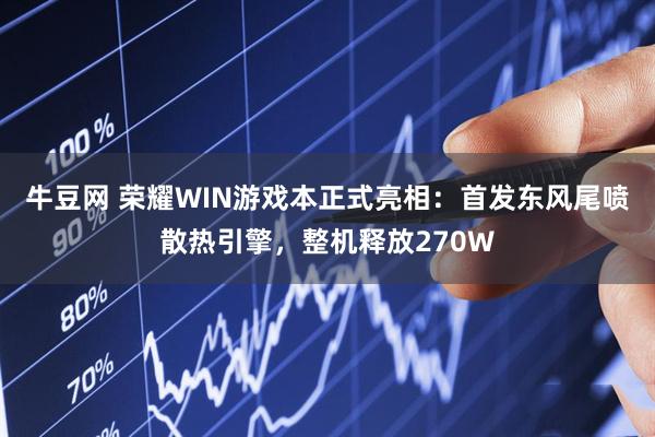 牛豆网 荣耀WIN游戏本正式亮相：首发东风尾喷散热引擎，整机释放270W